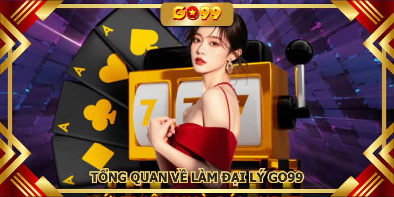 Tổng quan về làm đại lý GO99